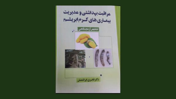 کتاب مراقبت های بهداشتی و مدیریت بیماری های کرم ابریشم تالیف دکتر فخری ایرانمنش منتشر شد